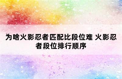 为啥火影忍者匹配比段位难 火影忍者段位排行顺序